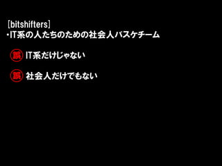 [bitshifters]
・IT系の人たちのための社会人バスケチーム

誤 IT系だけじゃない

誤 社会人だけでもない
 