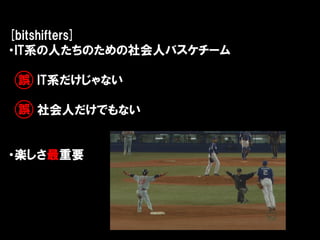 [bitshifters]
・IT系の人たちのための社会人バスケチーム

誤 IT系だけじゃない

誤 社会人だけでもない


・楽しさ最重要
 