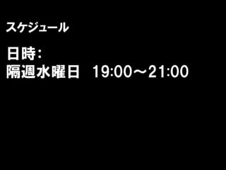 スケジュール

日時：
隔週水曜日 19:00～21:00
 