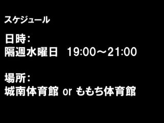 スケジュール

日時：
隔週水曜日 19:00～21:00

場所：
城南体育館 or ももち体育館
 