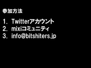参加方法

1. Twitterアカウント
2. mixiコミュニティ
3. info@bitshiters.jp
 