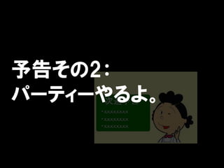 予告その2：
パーティーやるよ。
 