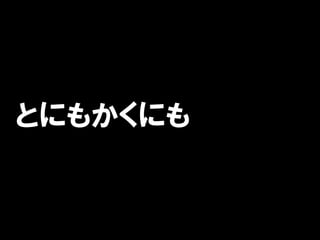 とにもかくにも
 