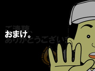 ご清聴、
おまけ。
ありがとうございました。
 