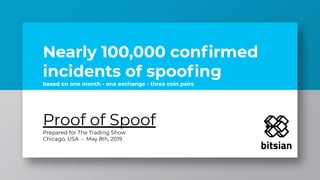 Nearly 100,000 conﬁrmed
incidents of spooﬁng
based on one month - one exchange - three coin pairs
Proof of Spoof
Prepared for The Trading Show
Chicago, USA - May 8th, 2019
 