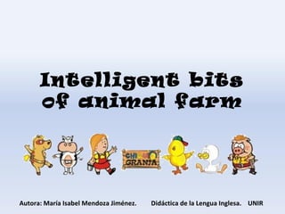 Intelligent bits
of animal farm
Autora: María Isabel Mendoza Jiménez. Didáctica de la Lengua Inglesa. UNIR
 
