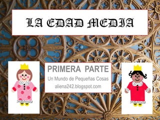 LA EDAD MEDIA

PRIMERA PARTE
Un Mundo de Pequeñas Cosas
aliena242.blogspot.com

 