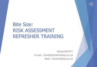 Bite Size:
RISK ASSESSMENT
REFRESHER TRAINING
DonkinSAFETY
E-mail:- David@DonkinSafety.co.uk
Web:- DonkinSafety.co.uk
 