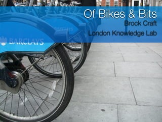 Of Bikes & Bits
          Brock Craft
London Knowledge Lab
 