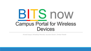 BITS now
Campus Portal for Wireless
Devices
Anand Goyal, Shiladitya Mandal, Kaustav Ghosh, Omkar Hande
 
