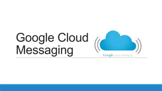 Google Cloud
Messaging
 