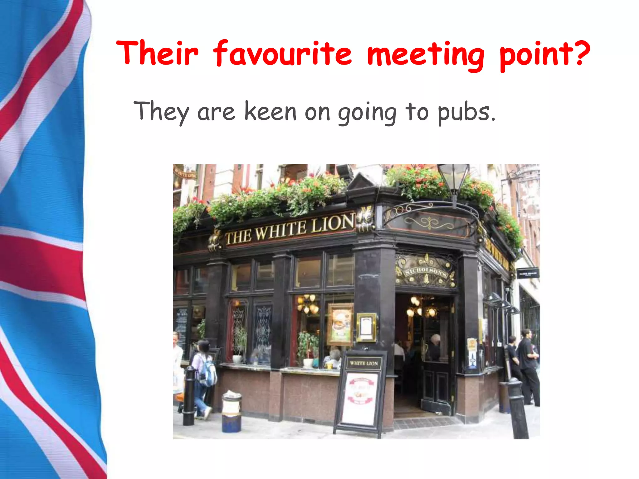 They are keen on going to pubs.
Their favourite meeting point?
 