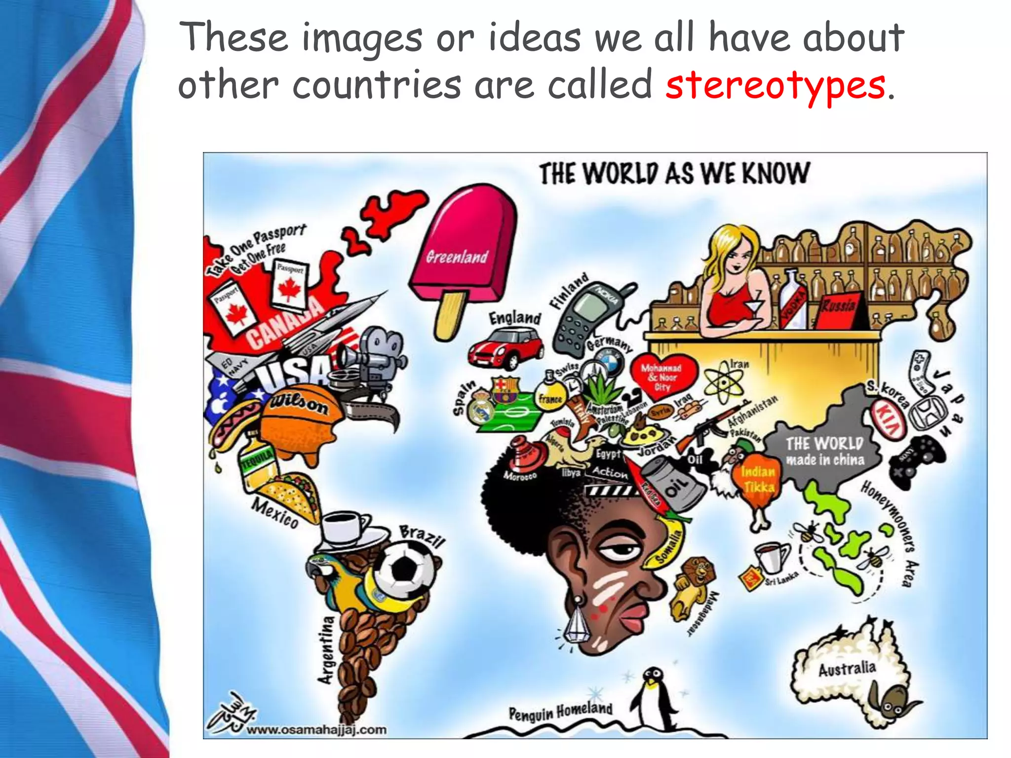 These images or ideas we all have about
other countries are called stereotypes.
 