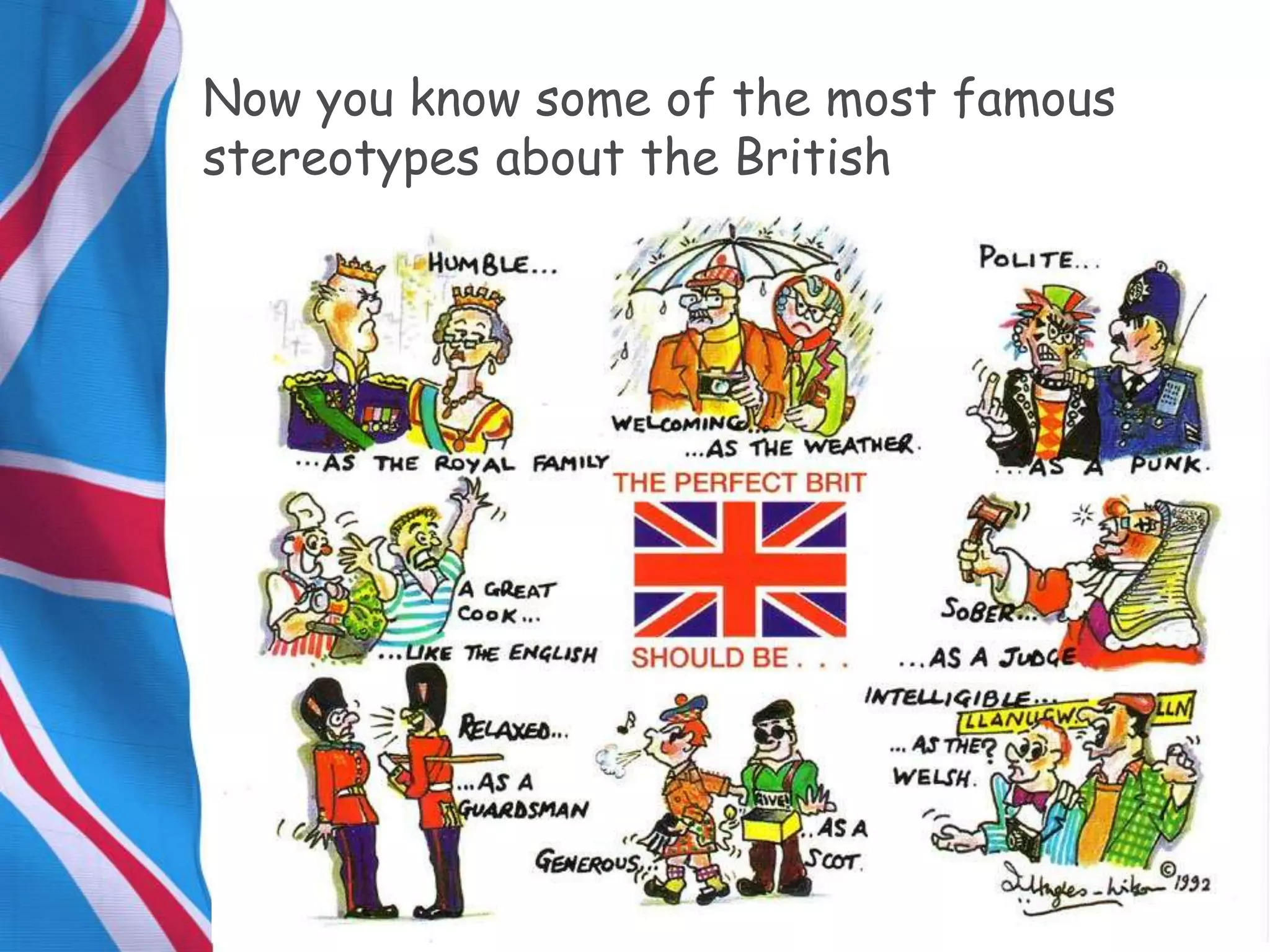 Now you know some of the most famous
stereotypes about the British
 