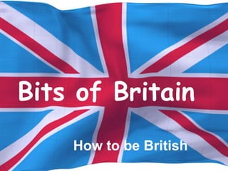 Bits of Britain
How to be British
 