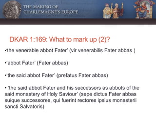 DKAR 1:169: What to mark up (2)?
•‘the venerable abbot Fater’ (vir venerabilis Fater abbas )
•‘abbot Fater’ (Fater abbas)
...
