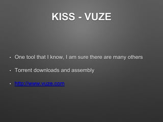 KISS - VUZE
• One tool that I know, I am sure there are many others
• Torrent downloads and assembly
• http://www.vuze.com
 