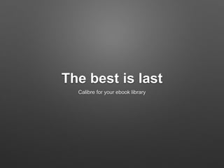 The best is last
Calibre for your ebook library
 