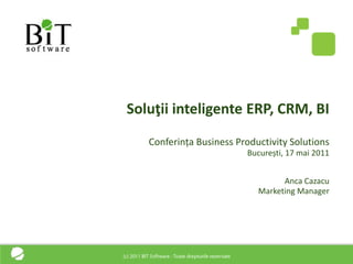 Soluţii inteligente ERP, CRM, BI
   Conferința Business Productivity Solutions
                         București, 17 mai 2011


                                  Anca Cazacu
                            Marketing Manager
 