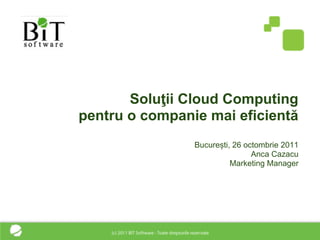 Soluţii Cloud Computing
pentru o companie mai eficientă
                București, 26 octombrie 2011
                                Anca Cazacu
                          Marketing Manager
 