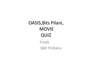 OASIS,Bits Pilani,
    MOVIE
     QUIZ
     Finals
     QM Trishanu
 