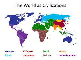 The	
  World	
  as	
  Civiliza,ons	
  




Western!       Chinese!      Arabic!     Indian!
Slavic!        Japanese!     African!    Latin American!
 