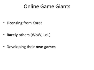 Online	
  Game	
  Giants	
  

•  Licensing	
  from	
  Korea	
  

•  Rarely	
  others	
  (WoW,	
  LoL)	
  

•  Developing	
  their	
  own	
  games	
  
 
