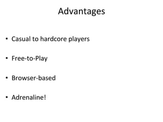 Advantages	
  

•  Casual	
  to	
  hardcore	
  players	
  

•  Free-­‐to-­‐Play	
  

•  Browser-­‐based	
  

•  Adrenaline!	
  
 