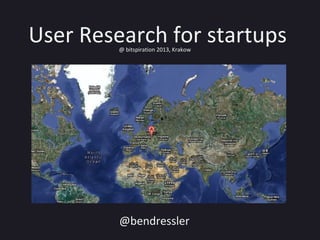 User Research for startups@ bitspiration 2013, Krakow
@bendressler
 