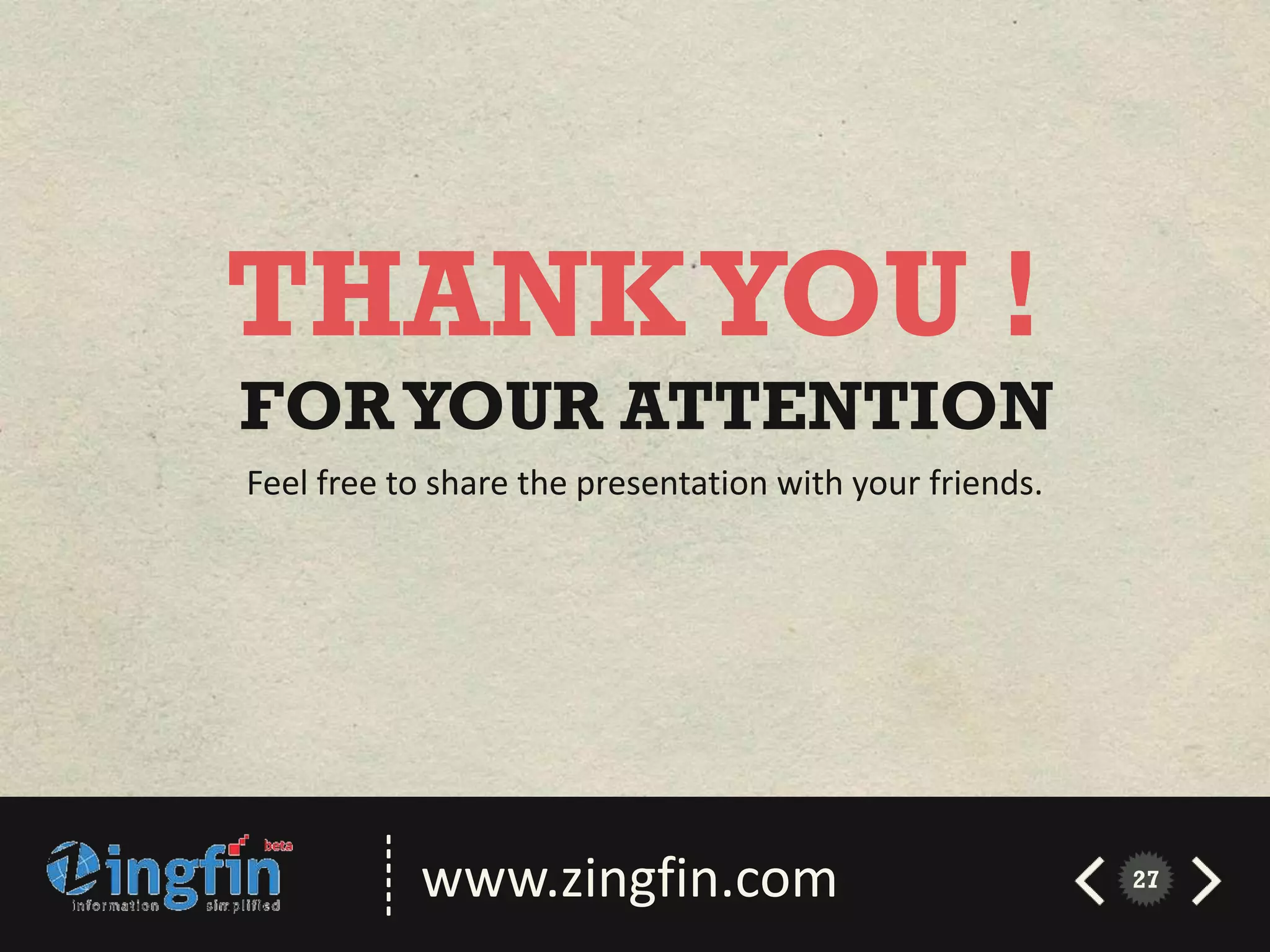 THANK YOU !
FOR YOUR ATTENTION
Feel free to share the presentation with your friends.
        ------




                 www.zingfin.com                         27
 