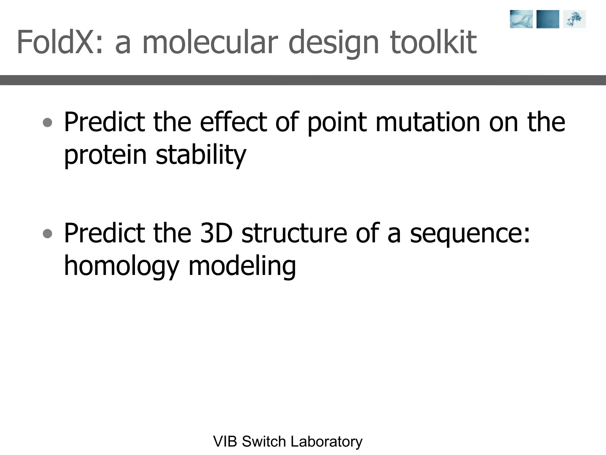 FoldX: a molecular design toolkit Predict the effect of point mutation on the protein stability Predict the 3D structure of a sequence: homology modeling 