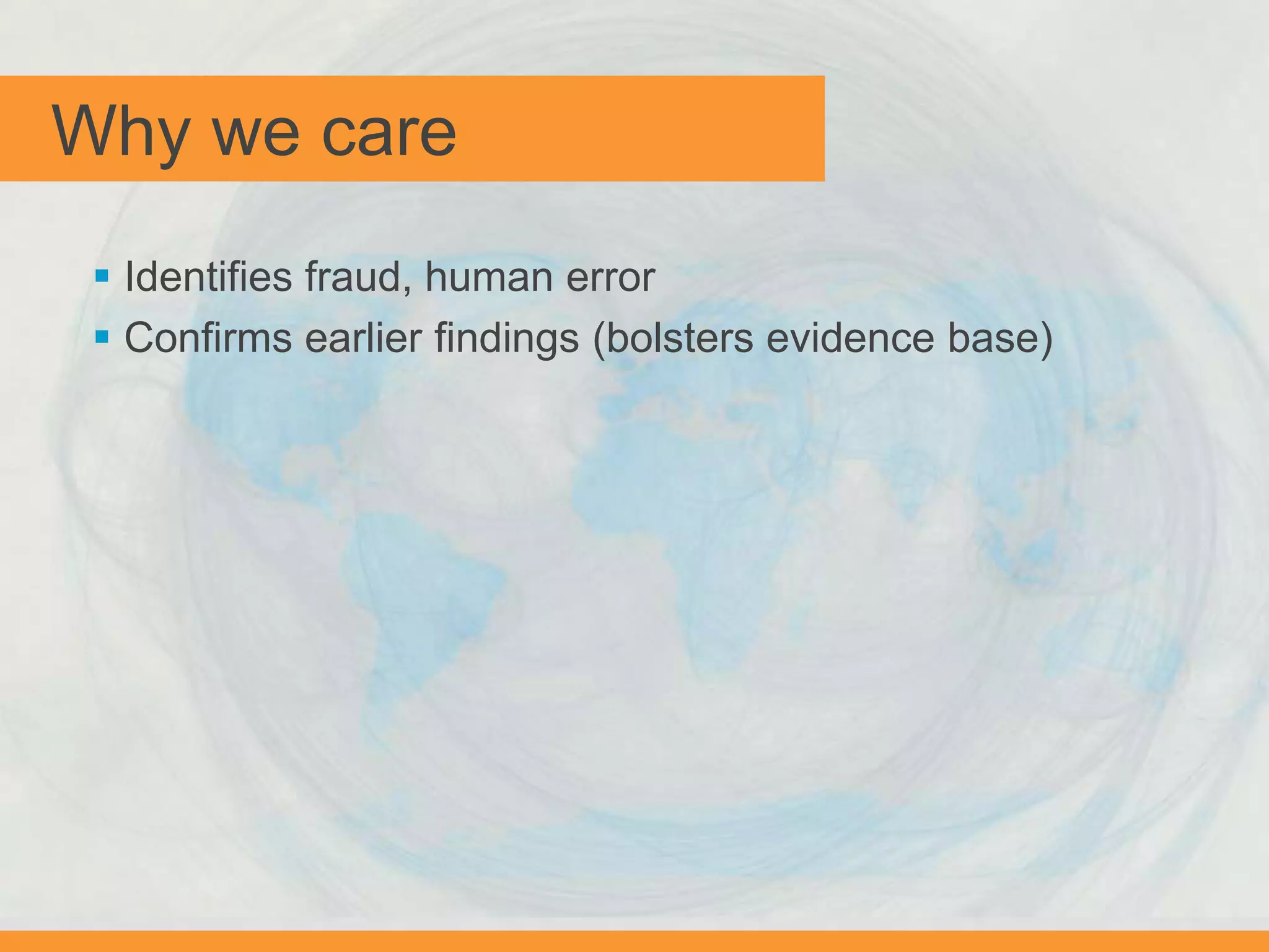Why we care
 Identifies fraud, human error
 Confirms earlier findings (bolsters evidence base)
 