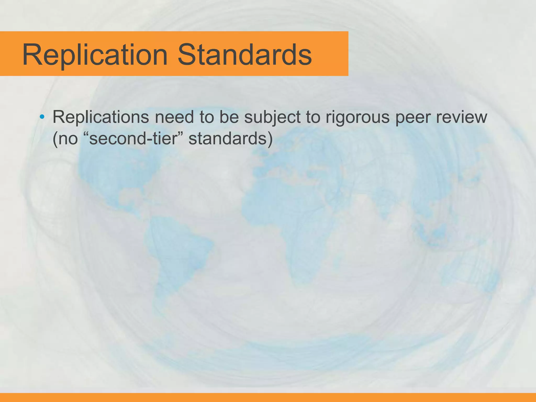 Replication Standards
• Replications need to be subject to rigorous peer review
(no “second-tier” standards)
 