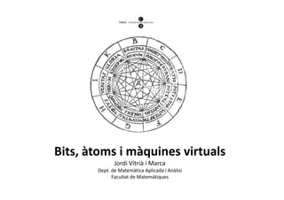 Bits, àtoms i màquines virtuals
              Jordi Vitrià i Marca
       Dept. de Matemàtica Aplicada i Anàlisi
             Facultat de Matemàtiques
 