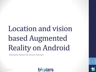 Location and vision
   based Augmented
   Reality on Android
    Mostafa Akbari & Simon Heinen

                                    1


09.04.2013
 