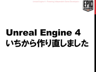 Unreal Engine 4 - Powering Independent Game Developers -
Unreal Engine 4
いちから作り直しました
 