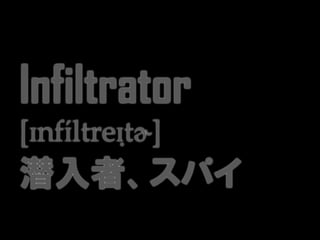 Infiltrator
[ɪnfɪ́ltreɪṭɚ]
潜入者、スパイ
 
