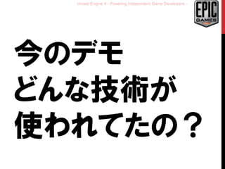 Unreal Engine 4 - Powering Independent Game Developers -
今のデモ
どんな技術が
使われてたの？
 