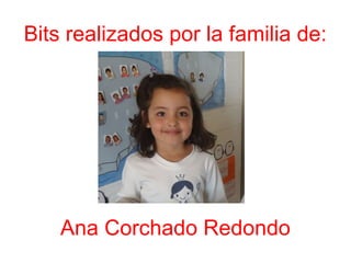 Bits realizados por la familia de:
Ana Corchado Redondo
 