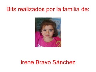 Bits realizados por la familia de:
Irene Bravo Sánchez
 