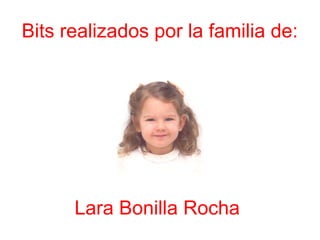 Bits realizados por la familia de:
Lara Bonilla Rocha
 