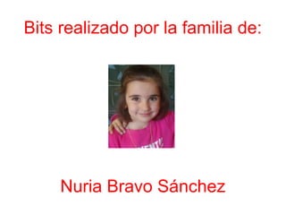 Bits realizado por la familia de:
Nuria Bravo Sánchez
 