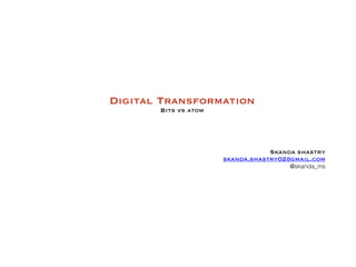 Digital Transformation
Bits vs atom 
 
 
 
 
Skanda shastry
skanda.shastry02@gmail.com
@skanda_ms
 