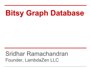 Bitsy Graph Database

Sridhar Ramachandran
Founder, LambdaZen LLC

 