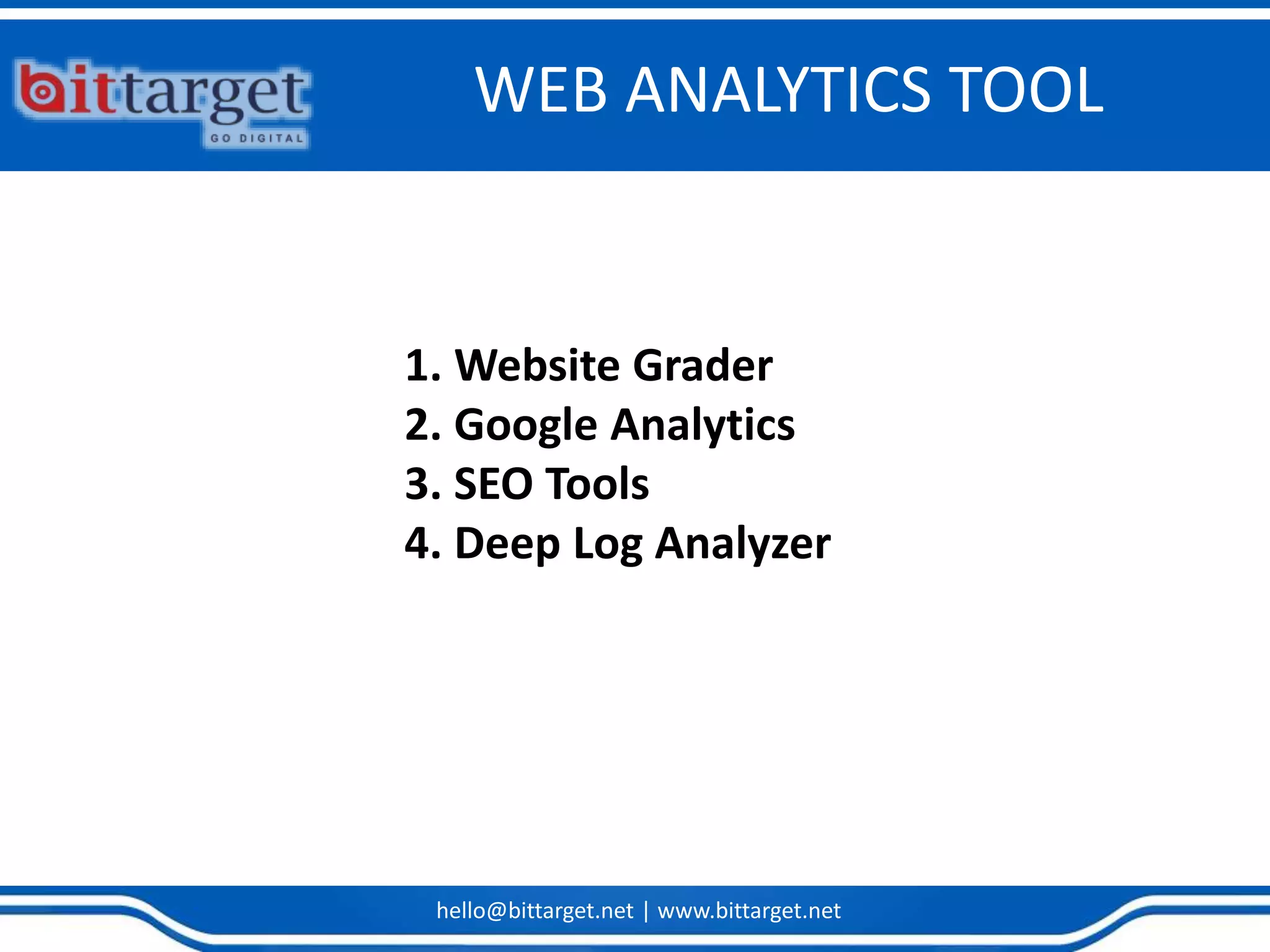 hello@bittarget.net | www.bittarget.net
WEB ANALYTICS TOOL
1. Website Grader
2. Google Analytics
3. SEO Tools
4. Deep Log Analyzer
 