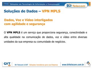 Soluções de Dados – VPN MPLS

Dados, Voz e Vídeo interligados
com agilidade e segurança

O VPN MPLS é um serviço que proporciona segurança, conectividade e
alta qualidade na comunicação de dados, voz e vídeo entre diversas
unidades da sua empresa ou comunidade de negócios.
 