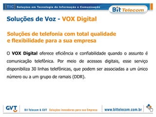 Soluções de Voz - VOX Digital

Soluções de telefonia com total qualidade
e flexibilidade para a sua empresa

O VOX Digital oferece eficiência e confiabilidade quando o assunto é
comunicação telefônica. Por meio de acessos digitais, esse serviço
disponibiliza 30 linhas telefônicas, que podem ser associadas a um único
número ou a um grupo de ramais (DDR).
 
