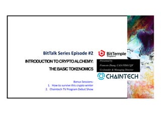 INTRODUCTIONTOCRYPTOALCHEMY:
THEBASICTOKENOMICS
Presented by
Francois Zhang, CAIA FRM CQF
Co-founder & Managing Director
BitTalk Series Episode #2
Bonus Sessions:
1. How to survive this crypto winter
2. Chaintech TV Program Debut Show
 