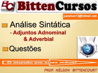 Análise Sintática 
- Adjuntos Adnominal 
& Adverbial 
PROF. NÉLSON BITTENCOURT 
Questões 
 