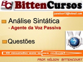 Análise Sintática 
- Agente da Voz Passiva 
PROF. NÉLSON BITTENCOURT 
Questões 
 